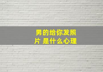 男的给你发照片 是什么心理